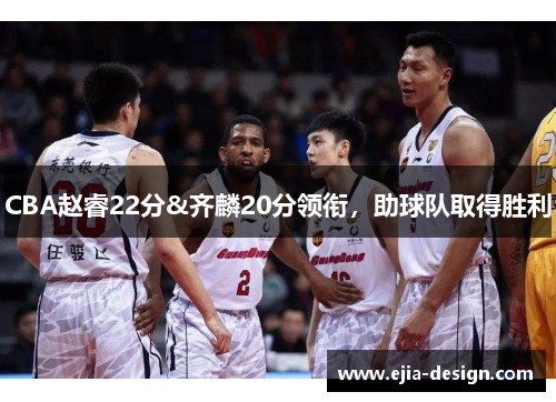 CBA赵睿22分&齐麟20分领衔，助球队取得胜利