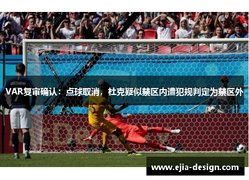VAR复审确认：点球取消，杜克疑似禁区内遭犯规判定为禁区外